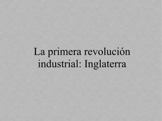 La primera revolución 
industrial: Inglaterra
 