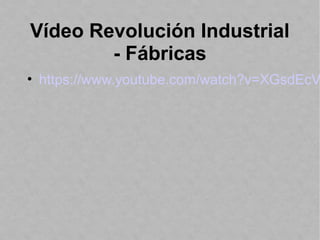 Vídeo Revolución Industrial
- Fábricas
• https://www.youtube.com/watch?v=XGsdEcV
 