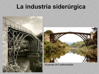 El puente de Coalbrookdale
La industria siderúrgica
 