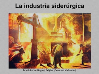Fundición en Ougrée, Bélgica (Constantin Meunier)
La industria siderúrgica
 
