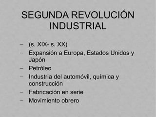 SEGUNDA REVOLUCIÓN
INDUSTRIAL
– (s. XIX- s. XX)
– Expansión a Europa, Estados Unidos y
Japón
– Petróleo
– Industria del automóvil, química y
construcción
– Fabricación en serie
– Movimiento obrero
 