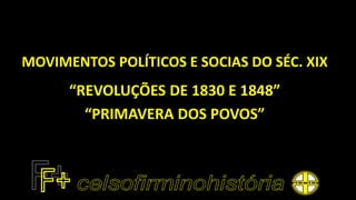 MOVIMENTOS POLÍTICOS E SOCIAS DO SÉC. XIX
“REVOLUÇÕES DE 1830 E 1848”
“PRIMAVERA DOS POVOS”
 