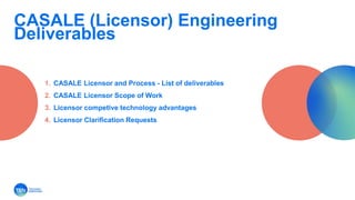 CASALE (Licensor) Engineering
Deliverables
1. CASALE Licensor and Process - List of deliverables
2. CASALE Licensor Scope of Work
3. Licensor competive technology advantages
4. Licensor Clarification Requests
 