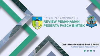 REVIEW PEMAHAMAN
PESERTA PASCA BIMTEK
Oleh : Hartatik Nurhadi Putri, S.Pd.SD
MATE RI PE NDAMPINGAN 1
Fasilitator Daerah Kabupaten Kediri
 