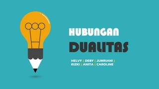 HUBUNGAN
DUALITAS
HELVY | DEBY | JUMRIANI |
RIZKI | ANITA | CAROLINE
 