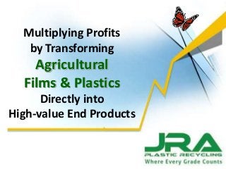 Multiplying Profits
by Transforming
Agricultural
Films & Plastics
Directly into
High-value End Products
 