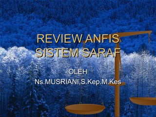 REVIEW ANFIS
SISTEM SARAF
OLEH
Ns.MUSRIANI,S.Kep.M.Kes

 