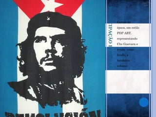 PARTICIPAÇÃO POPULAR
                       Cartaz da
                       época, em estilo
                       POP ART,
                       representando
                       Che Guevara e
                       tendo, como
                       fundo, a
                       bandeira
                       cubana.
 
