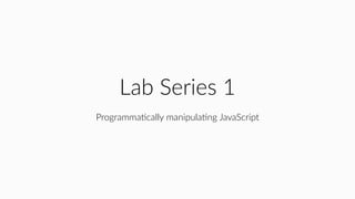 Lab Series 1
ProgrammaHcally manipulaHng JavaScript
 