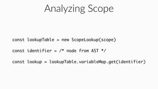 Analyzing Scope
const lookupTable = new ScopeLookup(scope)
const identifier = /* node from AST */
const lookup = lookupTab...
