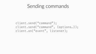 Sending commands
client.send(“command”);
client.send(“command”, {options…});
client.on(“event”, listener);
 
