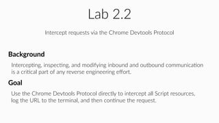 Lab 2.2
Intercept requests via the Chrome Devtools Protocol
IntercepHng, inspecHng, and modifying inbound and outbound com...