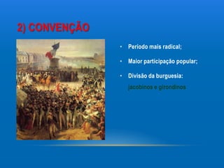 2) CONVENÇÃO
               • Período mais radical;

               • Maior participação popular;

               • Divisão da burguesia:
                  jacobinos e girondinos
 