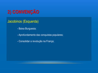 2) CONVENÇÃO
Jacobinos (Esquerda)
      - Baixa Burguesia;

      - Aprofundamento das conquistas populares;

      - Consolidar a revolução na França;
 