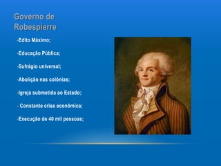 Governo de
Robespierre
-Edito Máximo;

-Educação Pública;

-Sufrágio universal;

-Abolição nas colônias;

-Igreja submetida ao Estado;

- Constante crise econômica;

-Execução de 40 mil pessoas;
 