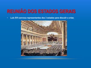 REUNIÃO DOS ESTADOS GERAIS
•   Luís XVI convoca representantes dos 3 estados para discutir a crise;
 