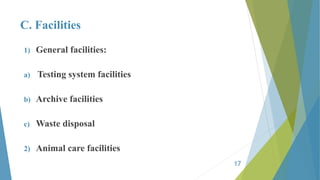 C. Facilities
1) General facilities:
a) Testing system facilities
b) Archive facilities
c) Waste disposal
2) Animal care facilities
17
 
