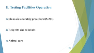 E. Testing Facilities Operation
1) Standard operating procedures(SOPs)
2) Reagents and solutions
3) Animal care
21
 