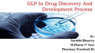 GLP In Drug Discovery And
Development Process
By:
Surabhi Bhaurya
M.Pharm 1st Year
Pharmacy Practice(CR)
 