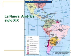 La Nueva AméricaLa Nueva América
siglo XIXsiglo XIX
Mapa: Atlas histórico universal. El
País-Aguilar. Madrid, 1995.
 