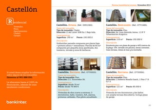 Si desea más información llámenos al 901 888 050                                                           Revista Inmobiliaria Levante. Diciembre 2012


Castellón
 R esidencial                                      Castellón. Artana. (Ref.: 009/1382).              Castellón. Benicassim. (Ref.: 077/1685).
        Viviendas
        Pisos                                      Datos del inmueble.                               Datos del inmueble.
        Apartamentos                               Tipo de inmueble: Chalet.                         Tipo de inmueble: Piso.
                                                   Dirección: Cl del Llorer 30B Esc 1 Bajo Izda.     Dirección: Av. Gran Avenida Jaime, 11 8º F
        Chalets
                                                                                                     Urbanización Acapulco.
        Garajes                                    Características.
                                                   Superficie: 190 m2	    Precio: 195.000 €          Características.
                                                                                                     Superficie: 116 m2 	   Precio: 192.000 €
                                                   Descripción.
                                                   Unifamiliar pareada compuesta por planta baja     Descripción.
                                                   + primera altura + semisótano. Parcela de 60 m²   Excelente piso con plaza de garaje a 400 metros de
                                                   compuesta por pequeña zona ajardinada, dos        la playa. Urb. cerrada con piscina, zonas comunes.
castellon residencial                              trasteros, terraza y zona de barbacoa.            Gran terraza, vistas al mar y la montaña.




Si usted desea ampliar la información               Castellón. Burriana. (Ref.: 077/0003).           Castellón. Burriana. (Ref.: 077/0994).
sobre alguno de los inmuebles                       Datos del inmueble.                              Datos del inmueble.
llámenos al 901 888 050.                            Tipo de inmueble: Piso.                          Tipo de inmueble: Piso.
                                                    Dirección: Cl L`Escorredor 26.                   Dirección: Cl Roberto Rosello Gasch, 1 Piso 1º A
Le ofrecemos hasta el 100% de                                                                        GJ- 3.
                                                    Características.
financiación, además de unas                        Superficie: desde 75 m2                          Características.
excelentes condiciones.                             Precio: desde 79.900 €                           Superficie: 121 m2	    Precio: 85.000 €
                                                    Descripción.                                     Descripción.
                                                    Viviendas de obra nueva a estrenar, 2            Vivienda de tres dormitorios y dos baños
                                                    dormitorios, baño, trastero, A/A, alarma,        con amplia terraza descubierta. Incluye plaza
                                                    primeras calidades. Piso piloto amueblado.       de garaje.


                                                                         Volver al índice
                                                                                                                                                     20
 