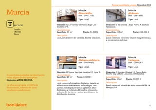 Revista Inmobiliaria Levante. Diciembre 2012




Murcia                                                          Murcia.
                                                                Alcantarilla.
                                                                (Ref.: 094/1329).
                                                                                                                    Murcia.
                                                                                                                    Alcázares.
                                                                                                                    (Ref.: 094/1458).

                                                                Tipo: Local.                                        Tipo: Local.


 T    erciario                          Dirección: Cl Cervantes, 40 Planta Baja Con
                                        Trastero nº 9.
                                                                                            Dirección: Cl de Murcia 1 Baja Puerta A Edificio
                                                                                            Almanzor.
      Locales                           Características.                                    Características.
      Oficinas                          Superficie: 99 m2		          Precio: 72.000 €       Superficie: 293 m2		          Precio: 250.000 €
      Naves
                                        Descripción.                                        Descripción.
                                        Local, con trastero en cubierta. Buena ubicación.   Local comercial en bruto, situado muy céntrico y
                                                                                            a pocos metros del mar.




murcia terciario

                                                                Murcia.                                             Murcia.
                                                                Alahama de Murcia.                                  Cartagena.
                                                                (Ref.: 094/0047).                                   (Ref.: 094/0047).

                                                                Tipo: Local.                                        Tipo: Local.

                                        Dirección: Cl Roque Sanchez Javaloy 22, Local 5.    Dirección: Cl Narcea, Bloque 12, Planta Bajo,
                                                                                            Puerta Izq. Edificio Los Arcos Urb Ballaluz.
Si usted desea ampliar la información   Características.
sobre alguno de los inmuebles           Superficie: 20 m2	    Precio: 12.000 €              Características.
                                                                                            Superficie: 40 m2	    Precio: 90.000 €
llámenos al 901 888 050.                Descripción.
                                        Local comercial situado en la planta baja de un     Descripción.
Le ofrecemos hasta el 100% de           edificio entre medianeras, formado por tres         Local comercial situado en zona comercial de La
financiación, además de unas            plantas, con bajos para local y plantas altas       Manga Club.
excelentes condiciones.                 destinadas a viviendas. El local se encuentra
                                        en bruto. Es de forma regular y no dispone de
                                        distribución interior.




                                                             Volver al índice
                                                                                                                                            31
 