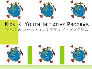 Kids ＆ Youth Initiative Programキッズ ＆ ユース・イニシアティブ・プログラム 