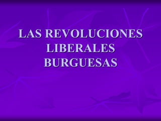LAS REVOLUCIONES
LIBERALES
BURGUESAS
 