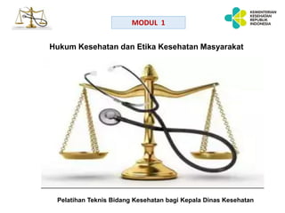 Hukum Kesehatan dan Etika Kesehatan Masyarakat
Pelatihan Teknis Bidang Kesehatan bagi Kepala Dinas Kesehatan
MODUL 1
 