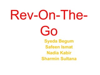 Rev-On-The-
Go
Syeda Begum
Safeen Ismat
Nadia Kabir
Sharmin Sultana
 