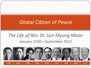 Global Citizen of Peace

The Life of Rev. Dr. Sun Myung Moon
     January 1920—September 2012
 