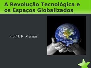 A Revolução Tecnológica e
os Espaços Globalizados




    Profº J. R. Messias




                           
 
