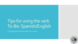 Tips for using the verb
To-Be:Spanish/English
Consejos para usar los verbos ser o estar.
 