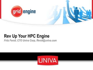 Rev Up Your HPC Engine
Fritz Ferstl, CTO Univa Corp, fferstl@univa.com
 
