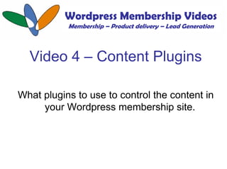 Wordpress Membership Videos
           Membership – Product delivery – Lead Generation



  Video 4 – Content Plugins

Wha...