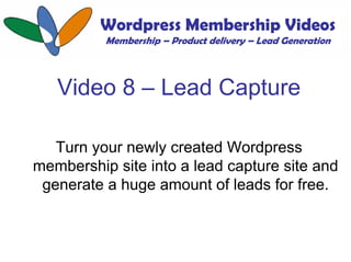 Wordpress Membership Videos
          Membership – Product delivery – Lead Generation



   Video 8 – Lead Capture

   Tur...