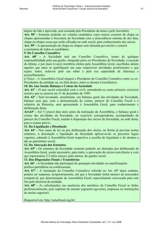 História da Toxicologia. Parte I – breve panorama brasileiro
RevInter                     André Rinaldi Fukushima1, Fausto Antonio de Azevedo2                       21




    depois de lida e aprovada, será assinada pelo Presidente da mesa e pelo Secretário.
    Art. 58º - Somente poderão ser votados candidatos cujos nomes constem de chapa ou
    chapas apresentadas à Secretaria da Sociedade com a antecedência mínima de dez dias,
    chapa ou chapas essas que serão afixadas na sede social, para conhecimento dos sócios.
    Art. 59º - A apresentação de chapa ou chapas será efetuada por escrito e conterá
    a assinatura de todos os candidatos.
    9. Do Conselho Consultivo
    Art. 60º - A Sociedade terá um Conselho Consultivo, isento de qualquer
    responsabilidade pela sua gestão, integrado pelos ex-Presidentes da Sociedade, a exceção
    do último, e por mais 6 (seis) membros eleitos pela Assembléia Geral, escolhidos dentre
    aqueles que mais se qualifiquem em suas respectivas atividades profissionais e que
    sejam, todos, notáveis pelo seu saber e pela sua capacidade de liderança e
    aconselhamento.
    § Único - A Assembléia Geral elegerá o Presidente do Conselho Consultivo entre os ex-
    Presidentes da entidade ou, na falta destes, entre os demais Conselheiros.
    10. Do Ano Social, Balanço e Contas da Sociedade
    Art. 61º - O ano social coincidirá com o civil, entendendo-se como primeiro exercício
    social o que se encerra em 31 de dezembro de 1999.
    Art. 62º - Será levantado, anualmente, um balanço geral das atividades da Sociedade,
    balanço esse que, com a demonstração de contas, parecer do Conselho Fiscal e o
    relatório da Diretoria, será apresentado à Assembléia Geral, para conhecimento e
    deliberação desta.
    Art.63º - Até 5 (cinco) dias úteis antes da realização da Assembléia, o balanço geral e
    contas das atividades da Sociedade, no exercício correspondente, acompanhado do
    parecer do Conselho Fiscal, estarão à disposição dos sócios da Sociedade, na sede desta,
    para o exame prévio.
    11. Da Liquidação e Dissolução
    Art. 64º - Nos casos de lei ou por deliberação dos sócios, na forma já prevista nestes
    estatutos, à dissolução e liquidação da Sociedade aplicar-se-ão os preceitos legais
    vigentes, cabendo à Assembléia Geral respectiva a escolha do liquidante e do destino a
    dar ao patrimônio social.
    12. Da Alteração dos Estatutos
    Art. 65º - Os estatutos da Sociedade somente poderão ser alterados por deliberação da
    Assembléia Geral, sendo necessário, para tanto, a aprovação de sócios com direito a voto
    que representem 2/3 (dois terços), pelo menos, do quadro social.
    13. Das Disposições Finais e Transitórias
    Art. 66º - A Sociedade não participará de quaisquer atividades ou manifestações
    político-partidárias ou confessionais.
    Art. 67º - A instalação do Conselho Consultivo referido no Art. 60º deste estatuto,
    poderá ser suspensa, temporariamente, até que a Sociedade tenha número de associados
    compatível, por determinação da Assembléia Geral, especialmente convocada para este
    fim pela diretoria da entidade.
    Art. 68º - As substituições nas ausências dos membros do Conselho Fiscal se farão,
    preferencialmente, pelo suplente do mesmo segmento (governo, empresas ou instituições
    de ensino superior).

    Disponível em: http://setacbrasil.org.br/




                 Revista Intertox de Toxicologia, Risco Ambiental e Sociedade, vol.1, nº1, out, 2008.
 