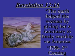 Revelation 12:16 The earth helped the woman by giving her a sanctuary to freely worship via America 1798- 2 nd  Coming 