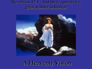 Revelation 12:1  And there appeared a  great wonder in heaven A Heavenly Vision   