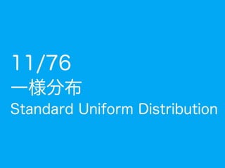 10: 標準一様分布
コイン投げ
(表の確率: p) q回実施
試行結果を各桁に割り当て
表=1 裏=0 表=1 裏=0 表=1 裏=0
1回目 2回目 q回目
※ もっと効率の良いやり方もあると思いますが分かりやすさのため…
Z = x1(1/2)1
+ x2(1/2)2
+ · · · + xq(1/2)q
 