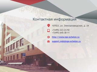 Контактная информация
107023, ул. Электрозаводская, д. 24
+7(495) 223-23-92
+7(495) 645-38-11
http://www.npo-echelon.ru
support.mdz@npo-echelon.ru
13
 