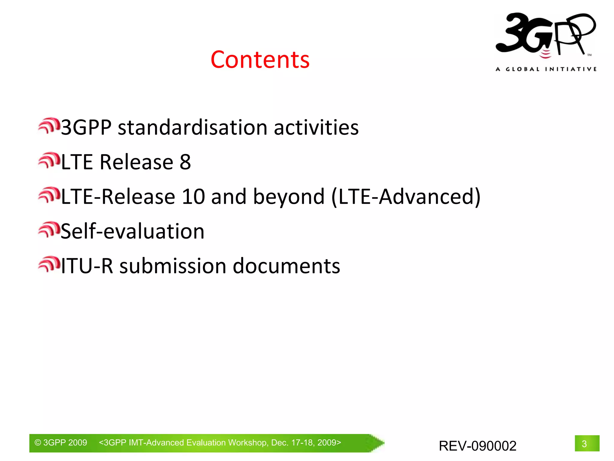 Contents 3GPP standardisation activities LTE Release 8 LTE-Release 10 and beyond (LTE-Advanced) Self-evaluation ITU-R submission documents 