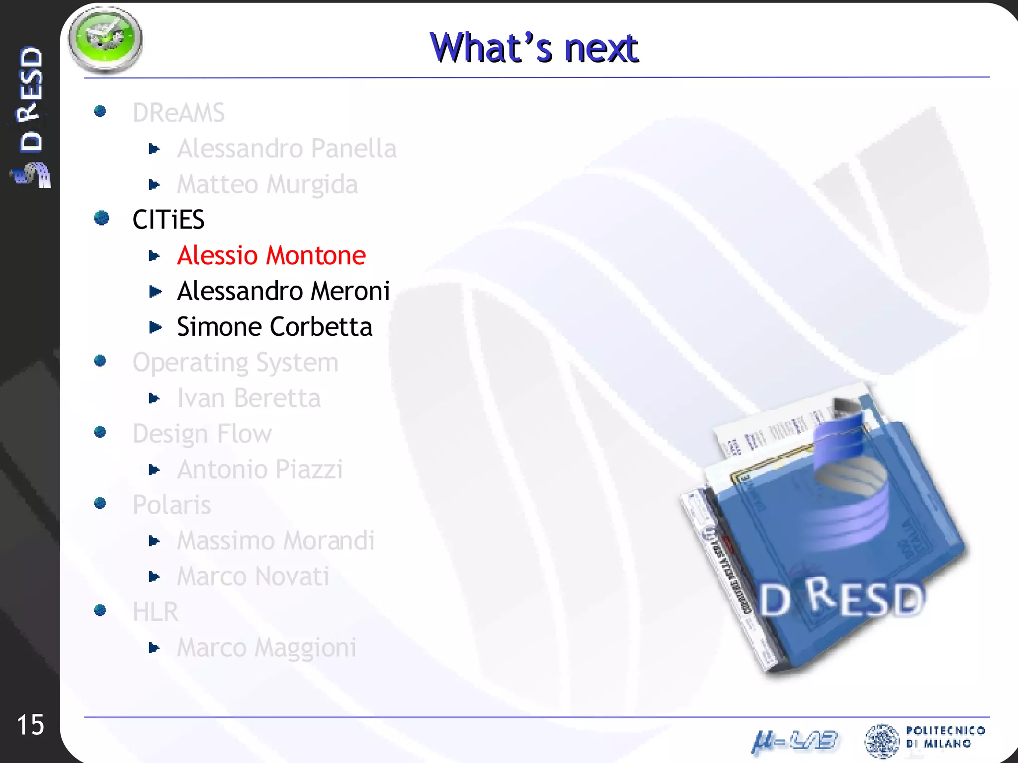 What’s next DReAMS Alessandro Panella Matteo Murgida CITiES Alessio Montone Alessandro Meroni Simone Corbetta Operating System Ivan Beretta Design Flow Antonio Piazzi Polaris Massimo Morandi Marco Novati HLR Marco Maggioni 