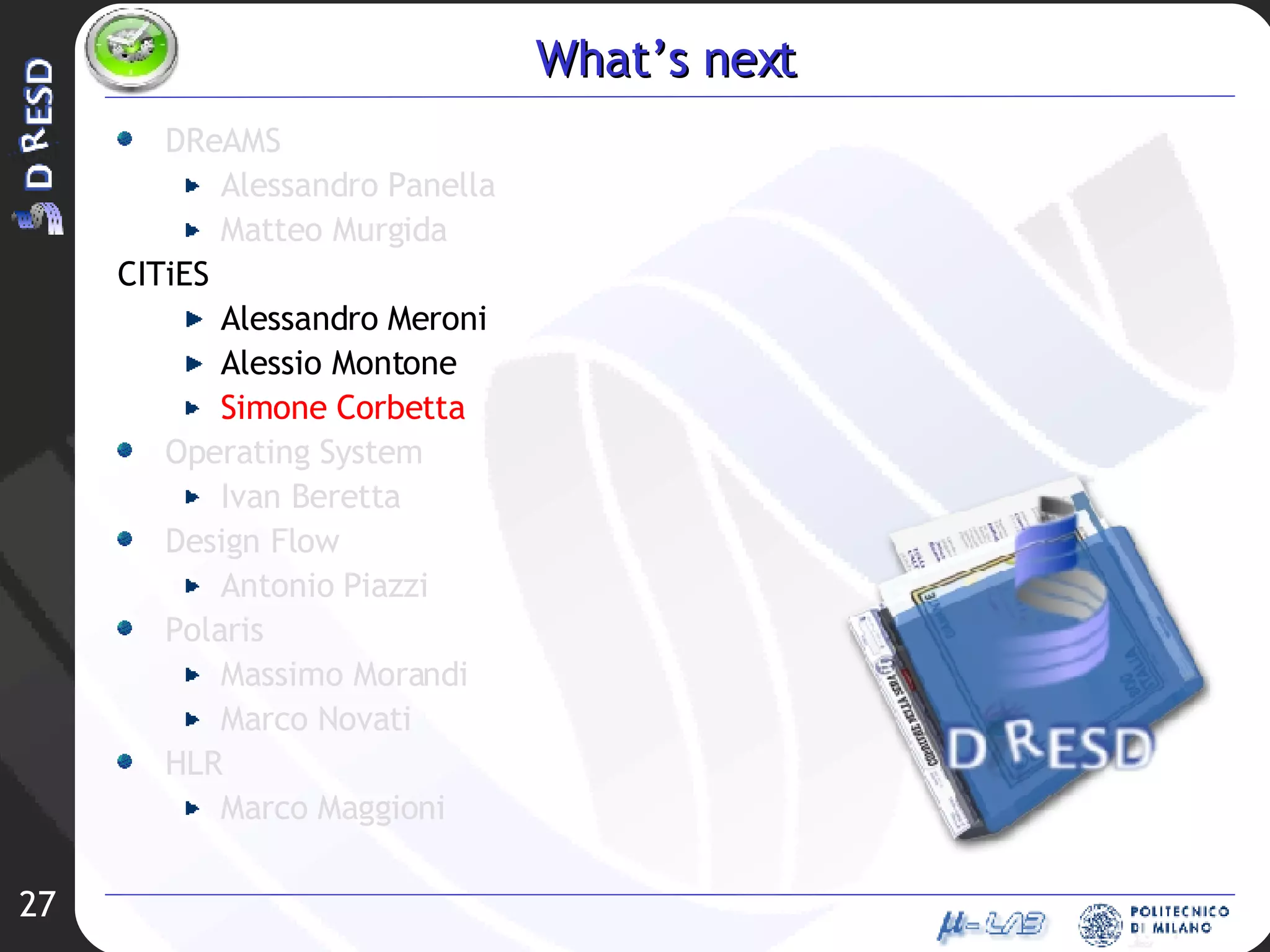 What’s next DReAMS Alessandro Panella Matteo Murgida CITiES Alessandro Meroni Alessio Montone Simone Corbetta Operating System Ivan Beretta Design Flow Antonio Piazzi Polaris Massimo Morandi Marco Novati HLR Marco Maggioni 