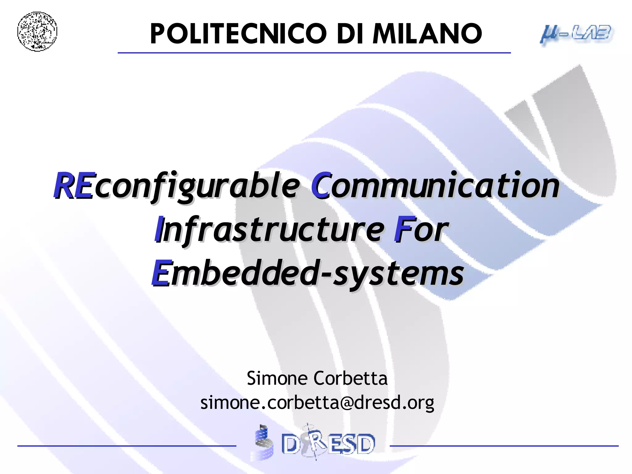 RE configurable  C ommunication  I nfrastructure  F or   E mbedded-systems Simone Corbetta [email_address] 