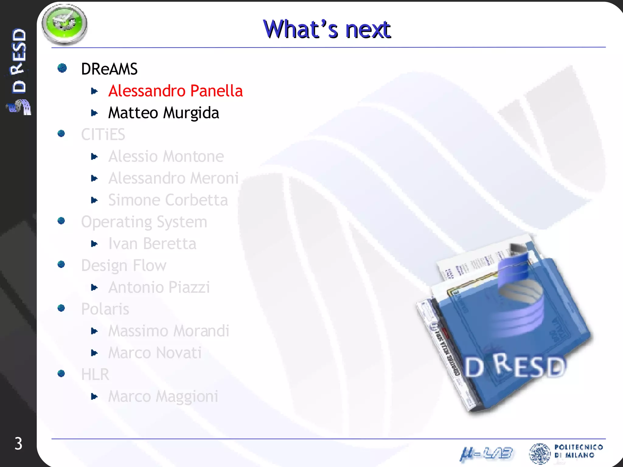 What’s next DReAMS Alessandro Panella Matteo Murgida CITiES Alessio Montone Alessandro Meroni Simone Corbetta Operating System Ivan Beretta Design Flow Antonio Piazzi Polaris Massimo Morandi Marco Novati HLR Marco Maggioni 