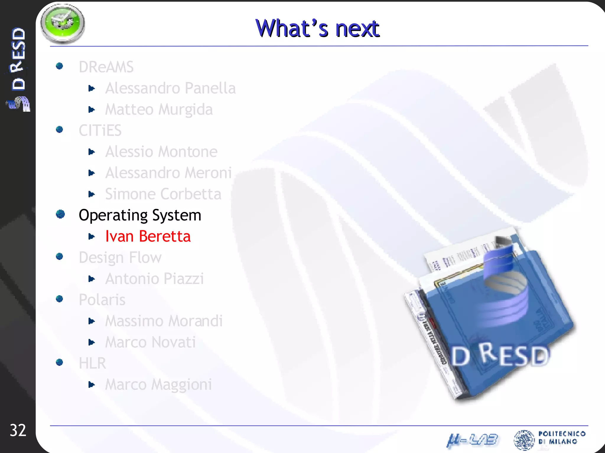 What’s next DReAMS Alessandro Panella Matteo Murgida CITiES Alessio Montone Alessandro Meroni Simone Corbetta Operating System Ivan Beretta Design Flow Antonio Piazzi Polaris Massimo Morandi Marco Novati HLR Marco Maggioni 
