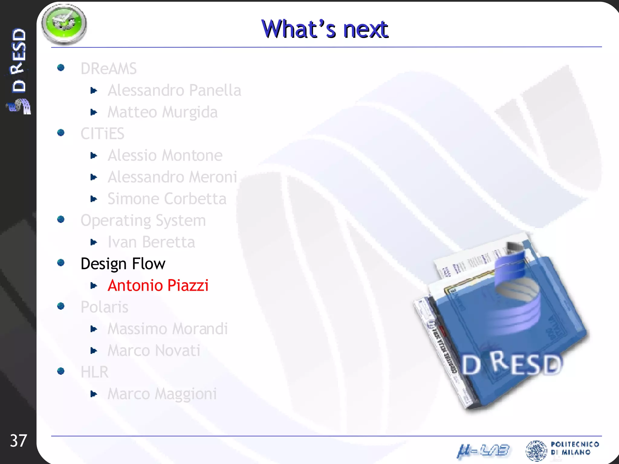 What’s next DReAMS Alessandro Panella Matteo Murgida CITiES Alessio Montone Alessandro Meroni Simone Corbetta Operating System Ivan Beretta Design Flow Antonio Piazzi Polaris Massimo Morandi Marco Novati HLR Marco Maggioni 
