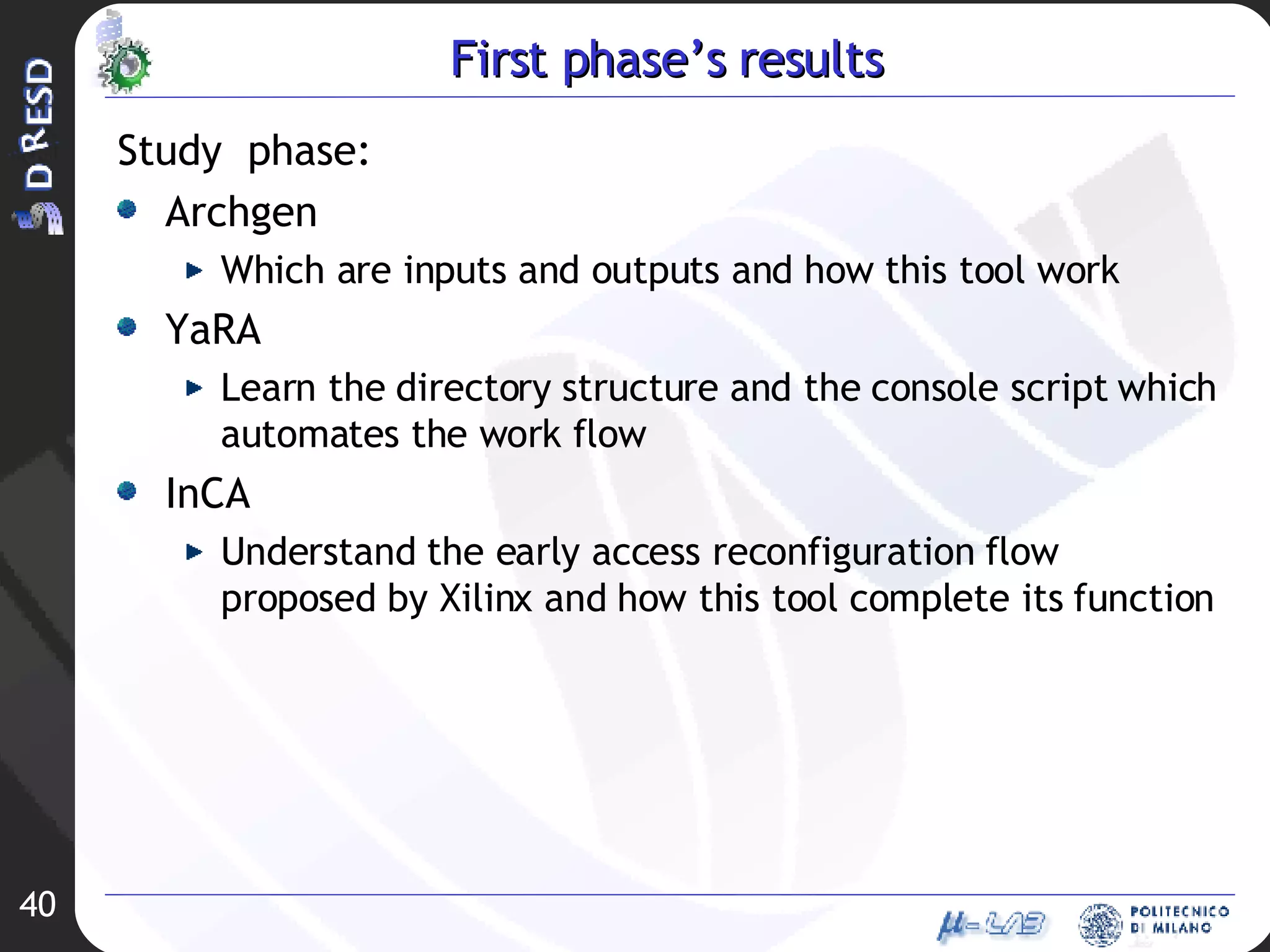 First phase’s results Study  phase: Archgen Which are inputs and outputs and how this tool work YaRA Learn the directory structure and the console script which automates the work flow InCA Understand the early access reconfiguration flow proposed by Xilinx and how this tool complete its function 