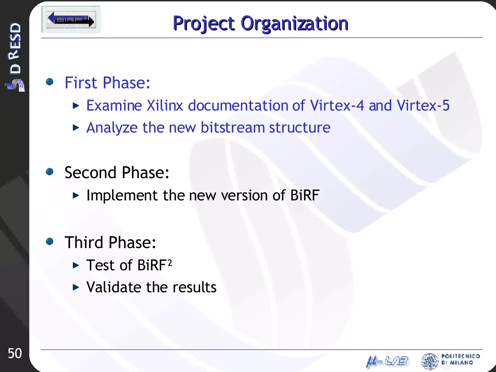 Project Organization First Phase: Examine Xilinx documentation of Virtex-4 and Virtex-5 Analyze the new bitstream structure Second Phase: Implement the new version of BiRF Third Phase: Test of BiRF² Validate the results 